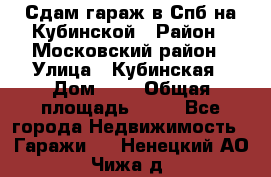 Сдам гараж в Спб на Кубинской › Район ­ Московский район › Улица ­ Кубинская › Дом ­ 3 › Общая площадь ­ 18 - Все города Недвижимость » Гаражи   . Ненецкий АО,Чижа д.